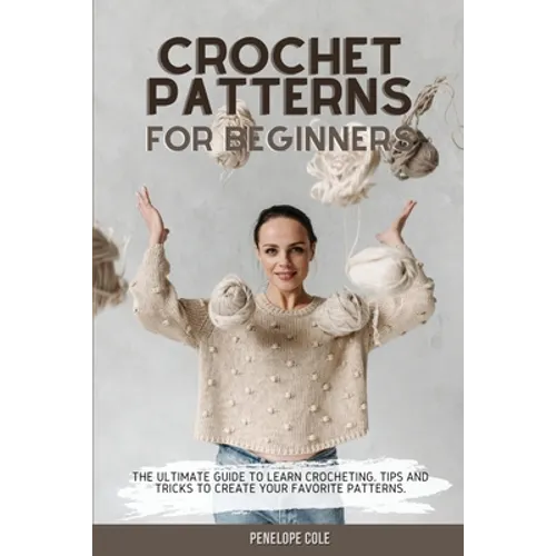 Crochet Patterns for Beginners: The Ultimate Guide to Learn Crocheting. Tips and Tricks to Create Your Favorite Patterns - Paperback