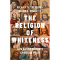 The Religion of Whiteness: How Racism Distorts Christian Faith - Hardcover