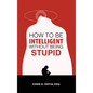 How to Be Intelligent Without Being Stupid - Hardcover