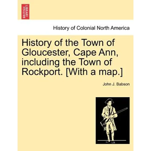 History of the Town of Gloucester, Cape Ann, including the Town of Rockport. [With a map.] - Paperback