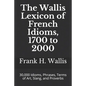 The Wallis Lexicon of French Idioms, 1700 to 2000: 30,000 Idioms, Phrases, Terms of Art, Slang, and Proverbs - Paperback