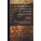 A Practical Manual of Animal Magnetism: Containing an Exposition of the Methods Employed in Producing the Magnetic Phenomena, With Its Application to - Hardcover
