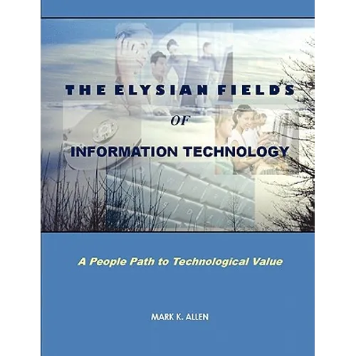 The Elysian Fields of Information Technology. A People Path to Technological Value. - Paperback