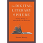 The Digital Literary Sphere: Reading, Writing, and Selling Books in the Internet Era - Hardcover