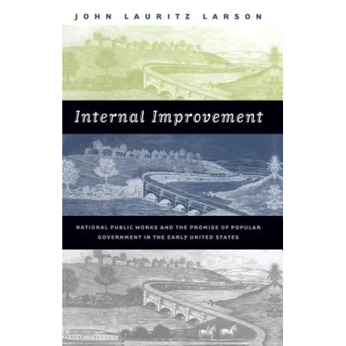 Internal Improvement: National Public Works and the Promise of Popular Government in the Early United States - Paperback