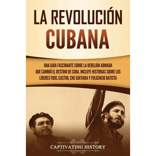 La Revolución cubana: Una guía fascinante sobre la rebelión armada que cambió el destino de Cuba. Incluye historias sobre los líderes Fidel Castro, Ch - Paperback