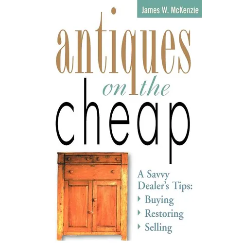 Antiques on the Cheap: A Savvy Dealer's Tips: Buying, Restoring, Selling - Paperback
