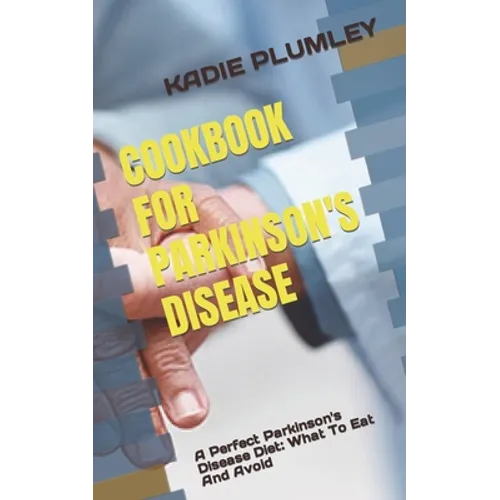 Cookbook for Parkinson's Disease: A Perfect Parkinson's Disease Diet: What To Eat And Avoid - Paperback