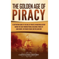 The Golden Age of Piracy: A Captivating Guide to the Role of Pirates in Maritime History during the Early Modern Period, Including Stories of An - Hardcover