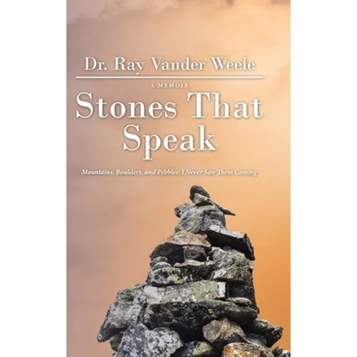 Stones That Speak: Mountains, Boulders, and Pebbles: I Never Saw Them Coming - Hardcover