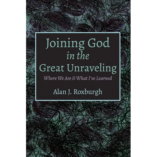 Joining God in the Great Unraveling: Where We Are & What I've Learned - Hardcover