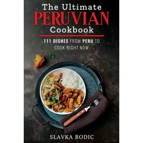 The Ultimate Peruvian Cookbook: 111 Dishes From Peru To Cook Right Now - Paperback