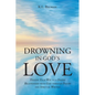Drowning In God's Love: Finding Your Way to A Deeper Relationship With God Through Poetry and Spiritual Writing - Paperback