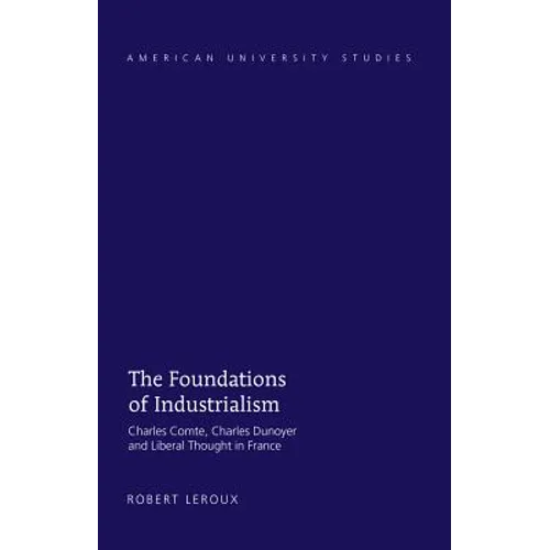 The Foundations of Industrialism: Charles Comte, Charles Dunoyer and Liberal Thought in France - Hardcover