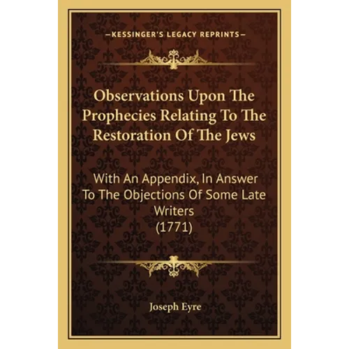 Observations Upon the Prophecies Relating to the Restoration of the Jews: With an Appendix, in Answer to the Objections of Some Late Writers (1771) - Paperback
