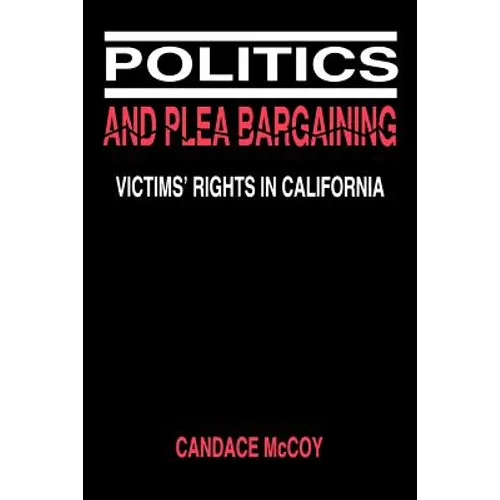 Politics and Plea Bargaining: Victims' Rights in California - Paperback