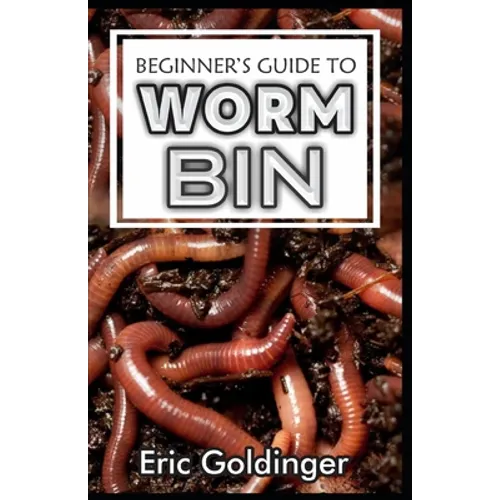 Beginner's Guide to Worm Bin: Getting Started with Worm Composting (Vermiculture and Vermicomposting) - Paperback