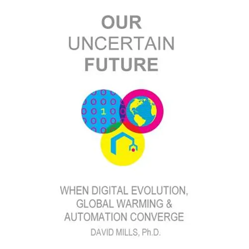 Our Uncertain Future: When Digital Evolution, Global Warming and Automation Converge - Paperback