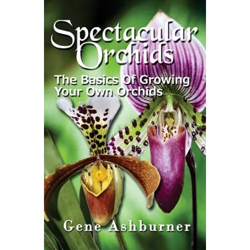 Spectacular Orchids: The Basics Of Growing Your Own Orchids - Paperback