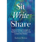 Sit Write Share: Practical Writing Strategies to Transform Your Experience into Content that Matters - Paperback