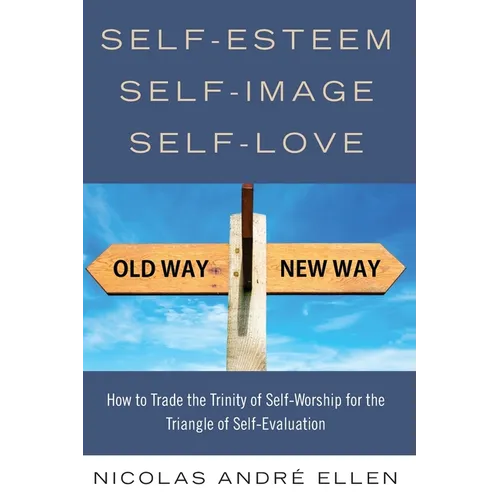 Self-Esteem, Self-Image, Self-Love: How to Trade the Trinity of Self-Worship for the Triangle of Self-Evaluation - Paperback
