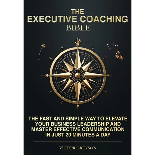 The Executive Coaching Bible: The Fast and Simple Way to Elevate Your Business Leadership and Master Effective Communication in Just 20 Minutes a Day - Paperback