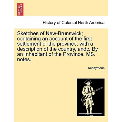 Sketches of New-Brunswick; Containing an Account of the First Settlement of the Province, with a Description of the Country, Andc. by an Inhabitant of - Paperback