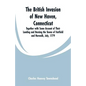 The British Invasion of New Haven, Connecticut: Together with Some Account of Their Landing and Burning the Towns of Fairfield and Norwalk, July, 1779 - Paperback