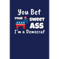 You Bet Your Sweet Ass I'm A Democrat: Funny Gift for a Member of the Democratic Party - Paperback