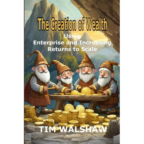 The Creation of Wealth: Using Enterprise and Increasing Returns to Scale - Paperback