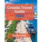 Croatia Travel Guide 2023: Discover Croatia's hidden gems, Top travel destinations, Food and Culture - Paperback