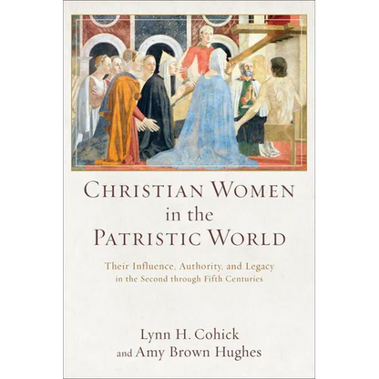 Christian Women in the Patristic World: Their Influence, Authority, and Legacy in the Second Through Fifth Centuries - Paperback