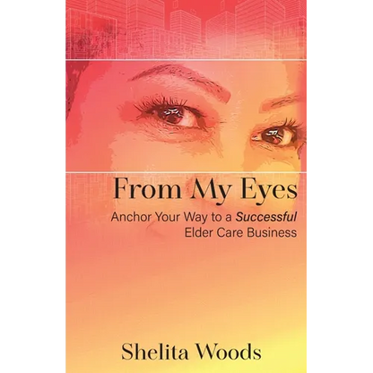 From My Eyes: Anchor Your Way to a Successful Elder Care Business - Paperback