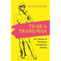To Be a Trans Man: Our Stories of Transition, Acceptance and Joy - Paperback