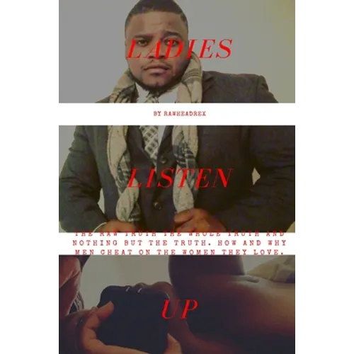 Ladies Listen Up: The Raw Truth The Whole Truth and Nothing but The Truth How and Why Men Cheat On The Women They Love - Paperback
