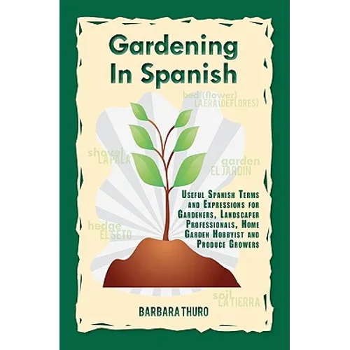 Gardening In Spanish: Useful Spanish Terms and Expressions for Gardeners, Landscaper Professionals, Horticulturalists and Produce Growers - Paperback