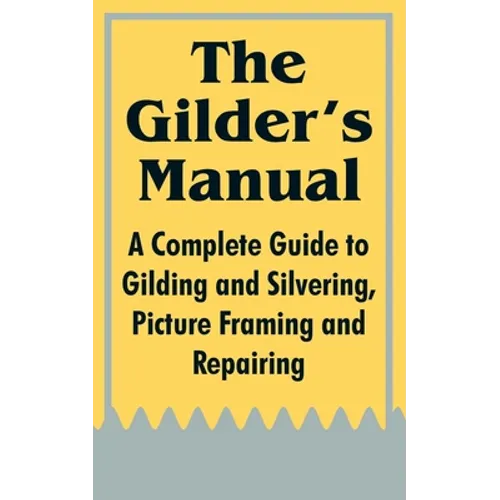 The Gilder's Manual: A Complete Guide to Gilding and Silvering, Picture Framing and Repairing - Paperback