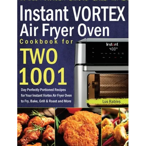 Instant Vortex Air Fryer Oven Cookbook for Two: 1001-Day Perfectly Portioned Recipes for Your Instant Vortex Air Fryer Oven to Fry, Bake, Grill & Roas - Hardcover