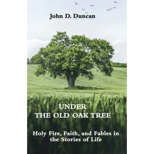 Under the Old Oak Tree: Holy Fire, Faith, and Fables in the Stories of Life: Holy Fire, Faith, and Fables - Paperback