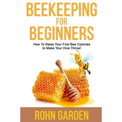 Beekeeping for Beginners: How to Raise Your First Bee Colonies to Make Your Hive Thrive! - Paperback