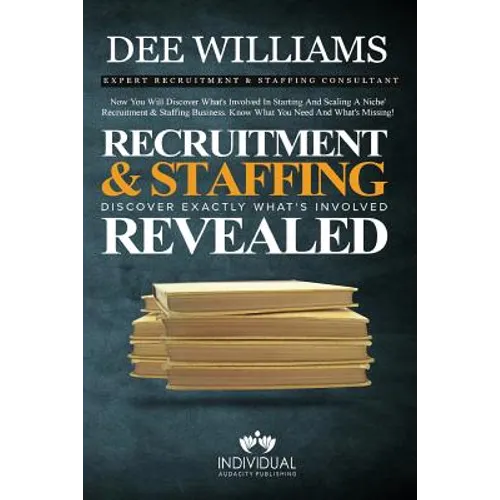 Recruitment and Staffing Revealed: Discover Exactly What's Is Involved with Starting and Scaling Your Niche' Recruitment and Staffing Business - Paperback