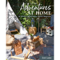 Adventures at Home: 40 Inspiring Ideas for Making Memories - Hardcover