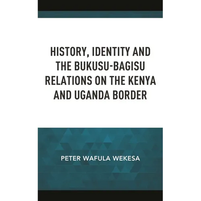 History, Identity and the Bukusu-Bagisu Relations on the Kenya and Uganda Border - Hardcover