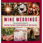 Wine Weddings: The Ultimate Guide to Creating the Wine-Themed Wedding of Your Dreams - Hardcover