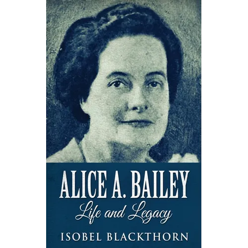 Alice A. Bailey - Life and Legacy - Paperback
