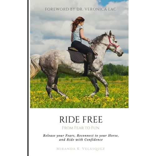 Ride Free: From Fear to Fun: Release Your Fears, Reconnect to Your Horse, and Ride with Confidence - Paperback
