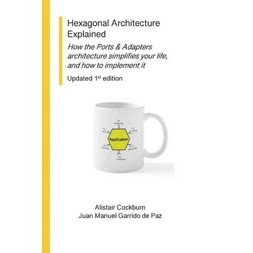 Hexagonal Architecture Explained: How the Ports & Adapters architecture simplifies your life, and how to implement it, Updated 1st Ed. - Paperback