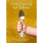 Fine Dining for Babies: Propel Your Child to a Life of Success with 21 Remarkable Recipes - Hardcover