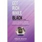 Get Rich While Black...: Without Being an Athlete, Entertainer or Drug Dealer - Paperback