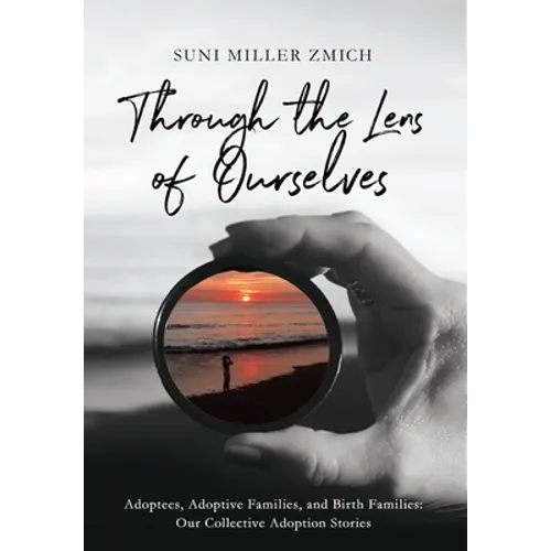 Through the Lens of Ourselves: Adoptees, Adoptive Families, and Birth Families: Our Collective Adoption Stories - Hardcover